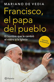 Francisco. El Papa del pueblo: El hombre que le cambió el rostro a la Iglesia / Francis: The People's Pope (Spanish Edition) by Mariano de Vedia, 9786073929752