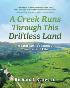 A Creek Runs Through This Driftless Land (A Farm Family's Journey Toward a Land Ethic) by Richard Cates, 9781955656771