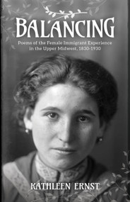 Balancing (Poems of the Female Immigrant Experience in the Upper Midwest, 1830-1930) by Kathleen Ernst, 9781942586982