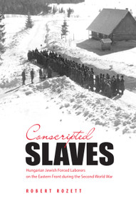 Conscripted Slaves (Hungarian Jewish Forced Laborers on the Eastern Front during the Second World War) by Robert Rozett, 9789653084483