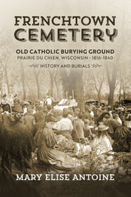 Frenchtown Cemetery (Old Catholic Burying Ground Prairie du Chien) by Mary Elise Antoine, 9781955656290