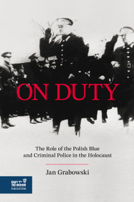 On Duty (The Polish Blue & Criminal Police in the Holocaust) by Jan Grabowski, 9789653086982