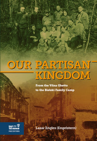 Our Partisan Kingdom (From the Vilna Ghetto to the Bielski Family Camp) by Lazar Engles (Engelstern), 9789653087033