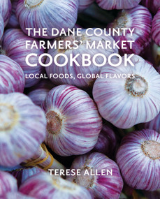 The Dane County Farmers' Market Cookbook (Local Foods, Global Flavors) by Terese Allen, 9781955656511
