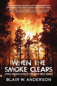 When the Smoke Clears (Stories and Reflections of a Wisconsin Forest Ranger) by Blair W Anderson, 9781955656825