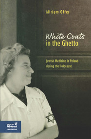 White Coats in the Ghetto (Jewish Medicine in Poland during the Holocaust) by Miriam Offer, Naftali Greenwood, 9789653086029