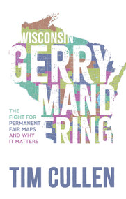 Wisconsin Gerrymandering (The Fight for Permanent Fair Maps and Why It Matters) by Tim Cullen, 9781955656764