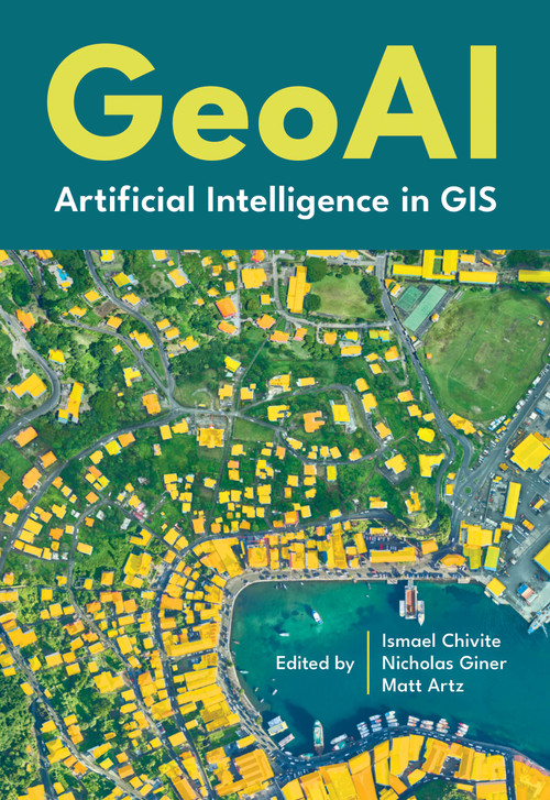 GeoAI (Artificial Intelligence in GIS) by Ismael Chivite, Nicholas Giner, Matt Artz, 9781589488441