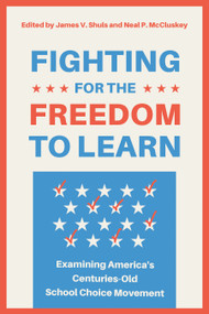 Fighting for the Freedom to Learn (Examining America's Centuries-Old School Choice Movement) by Neal P. McCluskey, James V. Shuls, 9781964524818