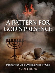 A PATTERN FOR GOD'S PRESENCE (Making Your Life a Dwelling Place for God) by Scott Boyd, 9781956370928