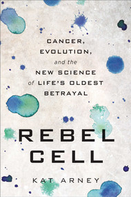 Rebel Cell (Cancer, Evolution, and the New Science of Life's Oldest Betrayal) by Kat Arney, 9781950665303