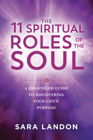 The 11 Spiritual Roles of the Soul (A Channeled Guide to Discovering Your Lifes Purpose) by Sara Landon, 9781401980092