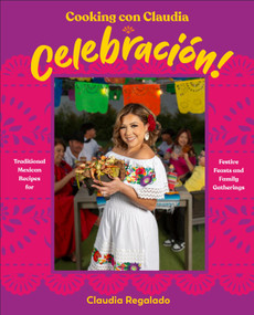 Cooking con Claudia: Celebración! (Traditional Mexican Recipes for Festive Feasts and Family Gatherings) by Claudia Regalado, 9780593969830