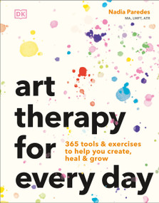 Art Therapy for Every Day (365 Tools & Exercises to Help You Create, Heal & Grow) by Nadia Paredes, 9798217136377
