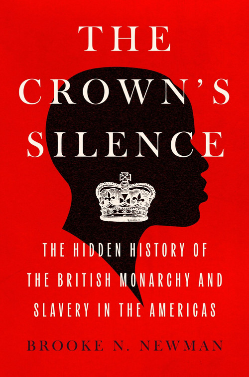 The Crown's Silence (The Hidden History of the British Monarchy and Slavery in the Americas) by Brooke N. Newman, 9780063290976