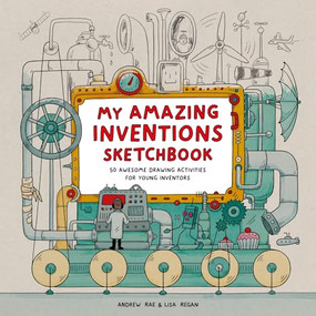 My Amazing Inventions Sketchbook (50 Awesome Drawing Activities for Young Inventors) by Lisa Regan, Andrew Rae, 9781510232075