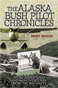 Alaska Bush Pilot Chronicles (More Adventures and Misadventures from the Big Empty) by Mort Mason, 9780760347591