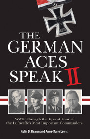 The German Aces Speak II (World War II Through the Eyes of Four More of the Luftwaffe's Most Important Commanders) by Colin Heaton, Anne-Marie Lewis, 9780760361559