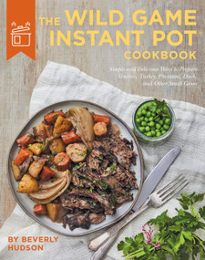 The Wild Game Instant Pot Cookbook (Simple and Delicious Ways to Prepare Venison, Turkey, Pheasant, Duck and other Small Game) by Beverly Hudson, 9780760369241
