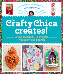 The Crafty Chica Creates! (Latinx-Inspired DIY Projects with Spirit and Sparkle) by Kathy Cano Murillo, 9780760372180