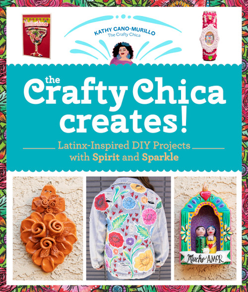 The Crafty Chica Creates! (Latinx-Inspired DIY Projects with Spirit and Sparkle) by Kathy Cano Murillo, 9780760372180