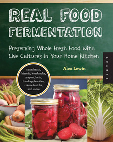 Real Food Fermentation (Preserving Whole Fresh Food with Live Cultures in Your Home Kitchen) by Alex Lewin, 9781592537846