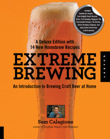 Extreme Brewing, A Deluxe Edition with 14 New Homebrew Recipes (An Introduction to Brewing Craft Beer at Home) by Sam Calagione, 9781592538027