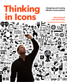 Thinking in Icons (Designing and Creating Effective Visual Symbols) by Felix Sockwell, Emily Potts, Steven Heller, 9781631593147