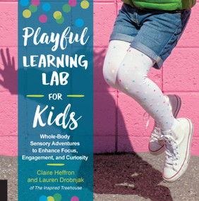 Playful Learning Lab for Kids (Whole-Body Sensory Adventures to Enhance Focus, Engagement, and Curiosity) by Claire Heffron, Lauren Drobnjak, 9781631595561