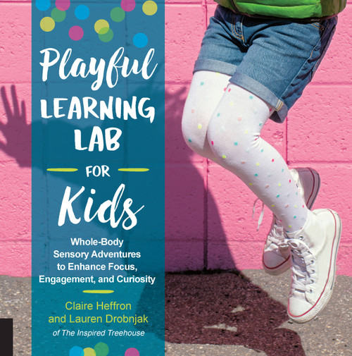 Playful Learning Lab for Kids (Whole-Body Sensory Adventures to Enhance Focus, Engagement, and Curiosity) by Claire Heffron, Lauren Drobnjak, 9781631595561