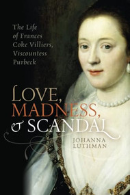Love, Madness, and Scandal (The Life of Frances Coke Villiers, Viscountess Purbeck) by Johanna Luthman, 9780198754657