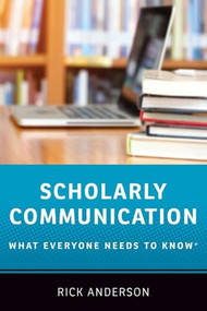 Scholarly Communication (What Everyone Needs to Know®) by Rick Anderson, 9780190639457
