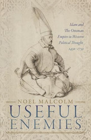 Useful Enemies (Islam and The Ottoman Empire in Western Political Thought, 1450-1750) by Noel Malcolm, 9780198830139