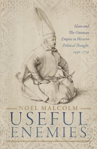 Useful Enemies (Islam and The Ottoman Empire in Western Political Thought, 1450-1750) by Noel Malcolm, 9780198830139