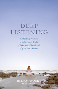 Deep Listening (A Healing Practice to Calm Your Body, Clear Your Mind, and Open Your Heart) by Jillian Pransky, Jessica Wolf, 9780593981306