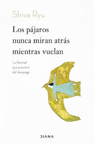 Los pájaros nunca miran atrás mientras vuelan: La libertad que proviene del desapego / The Birds Don't Look Back While Flying (Spanish Edition) by Shiva Ryu, Lara Cortés, 9786073926720