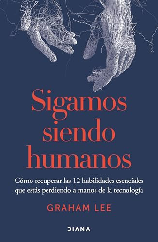 Sigamos siendo humanos: Cómo recuperar las 12 habilidades esenciales que estás perdiendo a manos de la tecnología / Human Being (Spanish Edition) by Graham Lee, Ana Pedrero Verge, 9786073927406