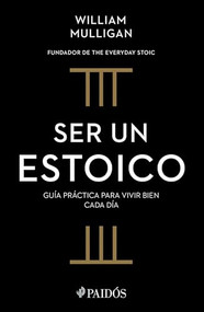 Ser un estoico: Guía práctica para vivir bien cada día / The Everyday Stoic (Spanish Edition) by William Mulligan, Ana Pedrero Verge, 9786075699578