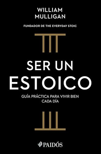 Ser un estoico: Guía práctica para vivir bien cada día / The Everyday Stoic (Spanish Edition) by William Mulligan, Ana Pedrero Verge, 9786075699578