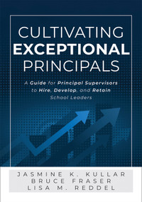 Cultivating Exceptional Principals (A Guide for Principal Supervisors to Hire, Develop, and Retain School Leaders (Equip principal supervisors to develop effective school leaders.)) by Bruce Fraser, Jasmine K.Kullar, Lisa Reddel, 9781960574640