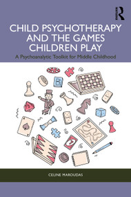 Child Psychotherapy and the Games Children Play (A Psychoanalytic Toolkit for Middle Childhood) by Celine Maroudas, 9781032545066