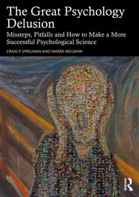 The Great Psychology Delusion (Missteps, Pitfalls and How to Make a More Successful Psychological Science) by Craig Speelman, Marek McGann, 9781032815404