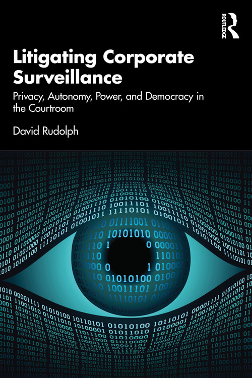 Litigating Corporate Surveillance (Privacy, Autonomy, Power, and Democracy in the Courtroom) by David Rudolph, 9781032537337