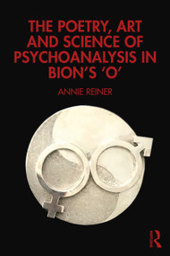 The Poetry, Art and Science of Psychoanalysis in Bion's O by Annie Reiner, 9781032742519