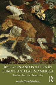 Religion and Politics in Europe and Latin America (Taming Fear and Insecurity) by Andrés Pérez-Baltodano, 9781032990347