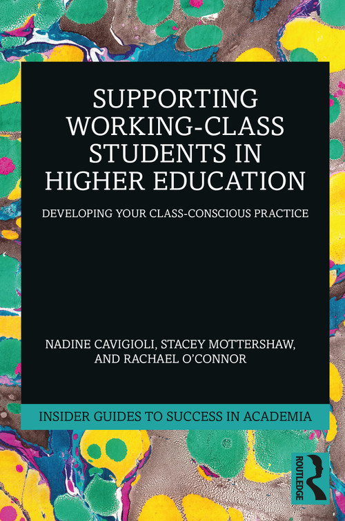 Supporting Working-Class Students in Higher Education (Developing Your Class-Conscious Practice) by Nadine Cavigioli, Stacey Mottershaw, Rachael O'Connor, 9781032587974