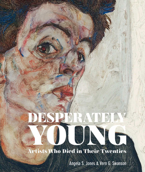 Desperately Young (Artists Who Died in Their Twenties) by Angela S. Jones, Vern G. Swanson, 9781788840842