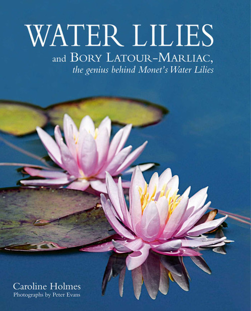 Water Lilies (and Bory Latour-Marliac, the Genius Behind Monet's Water Lilies) by Caroline Holmes, 9781870673839