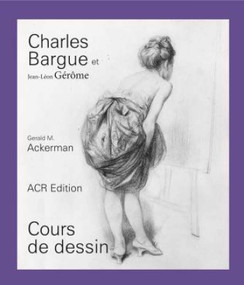 Charles Bargue et Jean-Léon Gérôme (Cours de dessin) (French Edition) by Gerald M. Ackerman, Graydon Parrish, 9782867702020