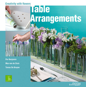 Table Arrangments (Creativity With Flowers) by Per Benjamin, Tomas De Bruyne, Max van de Sluis, 9789058563231